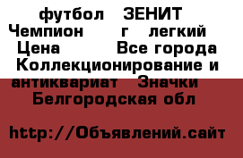 1.1) футбол : ЗЕНИТ - Чемпион 1984 г  (легкий) › Цена ­ 349 - Все города Коллекционирование и антиквариат » Значки   . Белгородская обл.